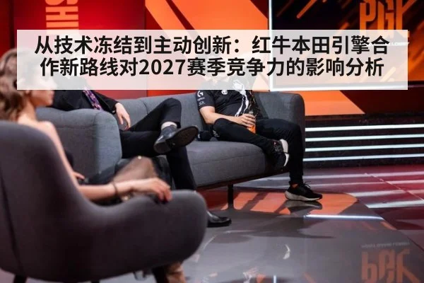 从技术冻结到主动创新：红牛本田引擎合作新路线对2027赛季竞争力的影响分析