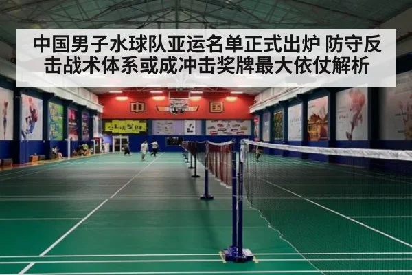 中国男子水球队亚运名单正式出炉 防守反击战术体系或成冲击奖牌最大依仗解析