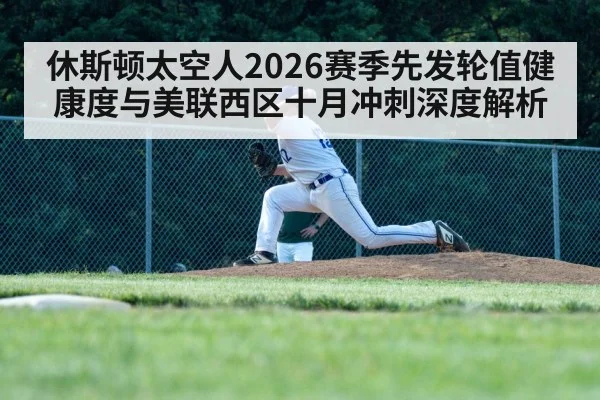 休斯顿太空人2026赛季先发轮值健康度与美联西区十月冲刺深度解析