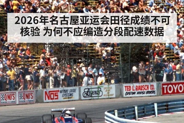2026年名古屋亚运会田径成绩不可核验 为何不应编造分段配速数据