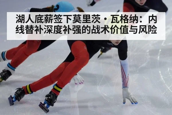 湖人底薪签下莫里茨·瓦格纳：内线替补深度补强的战术价值与风险