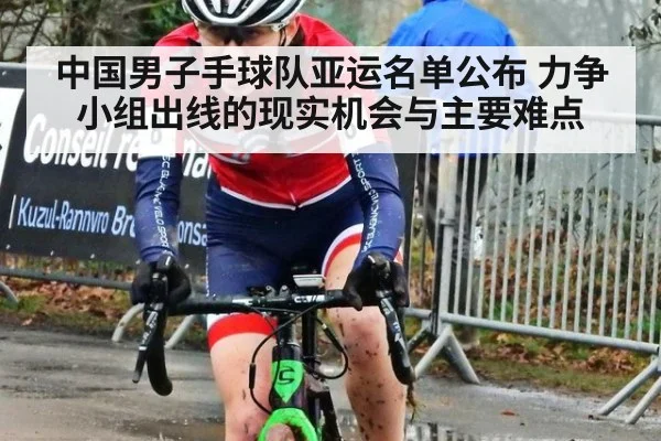 中国男子手球队亚运名单公布 力争小组出线的现实机会与主要难点